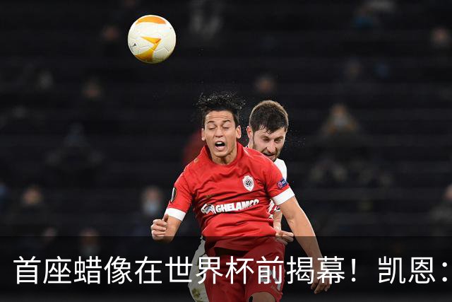 首座蜡像在世界杯前揭幕！凯恩：做得太逼真了，我感到很荣幸